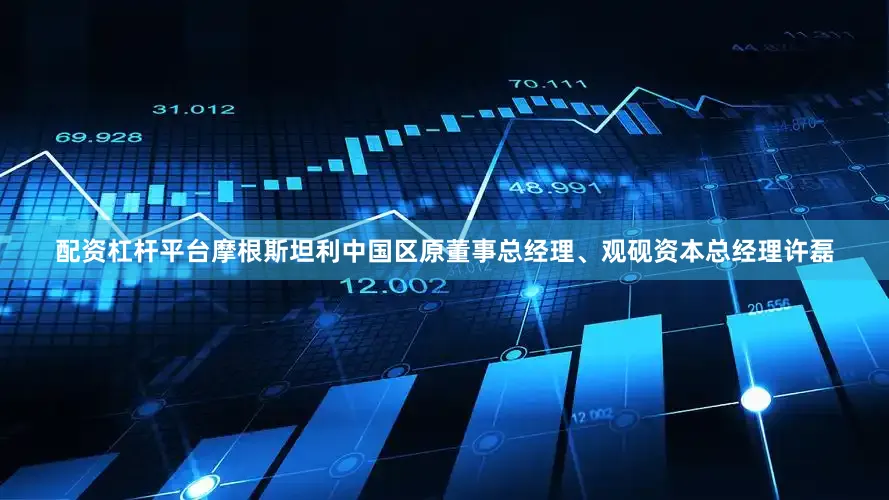 配资杠杆平台摩根斯坦利中国区原董事总经理、观砚资本总经理许磊