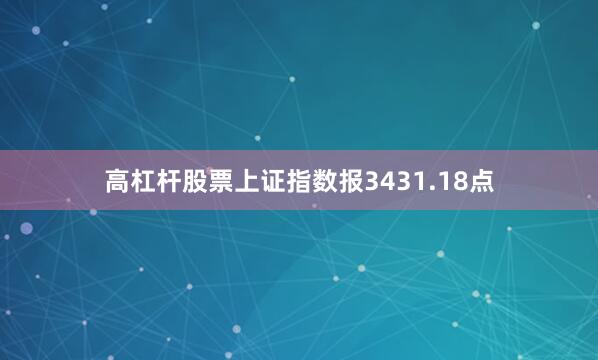 高杠杆股票上证指数报3431.18点