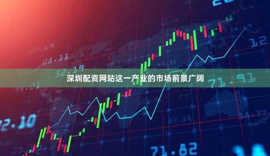 深圳配资网站这一产业的市场前景广阔