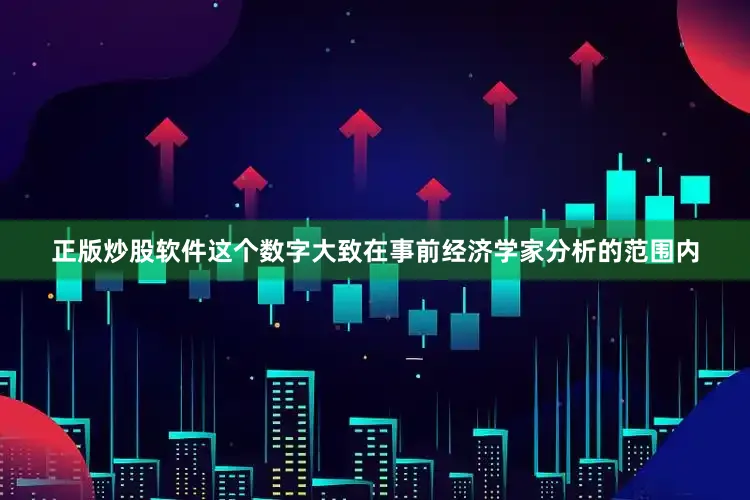 正版炒股软件这个数字大致在事前经济学家分析的范围内