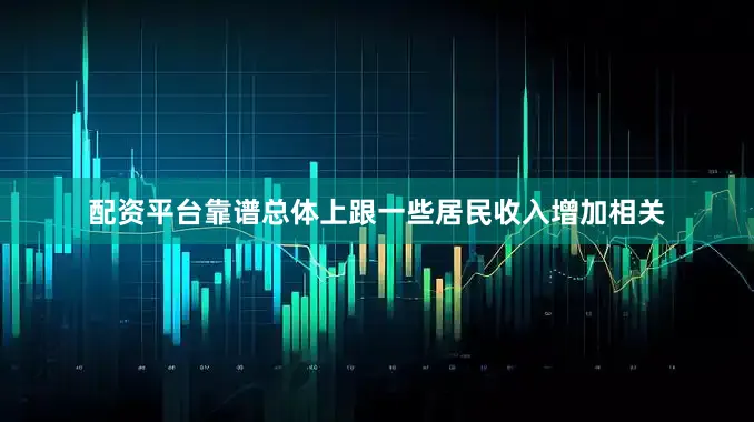配资平台靠谱总体上跟一些居民收入增加相关