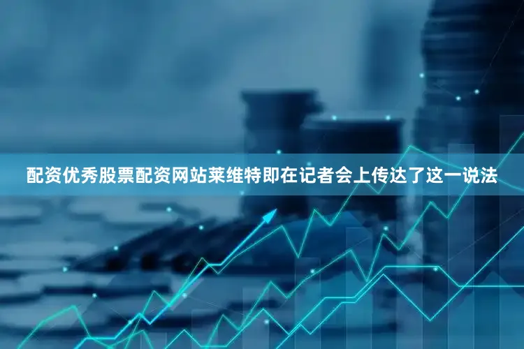 配资优秀股票配资网站莱维特即在记者会上传达了这一说法