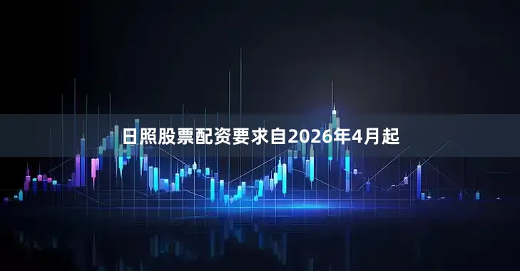 日照股票配资要求自2026年4月起