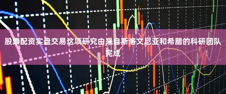 股票配资实盘交易这项研究由来自斯洛文尼亚和希腊的科研团队完成