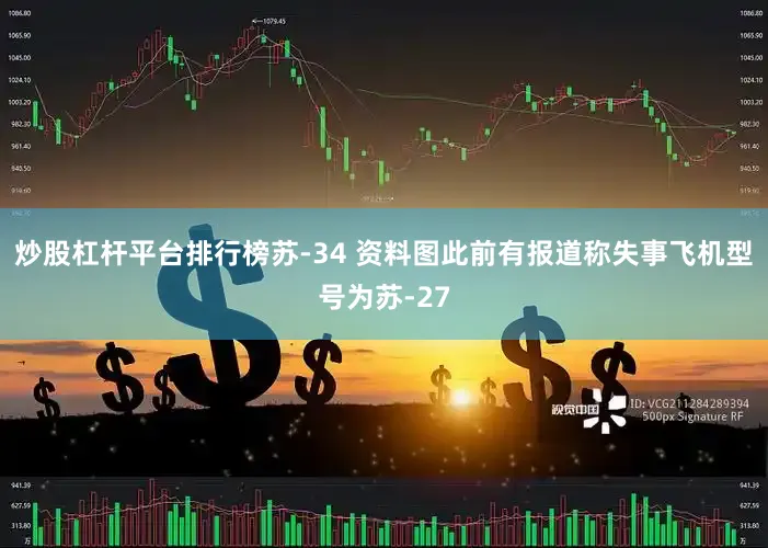 炒股杠杆平台排行榜苏-34 资料图此前有报道称失事飞机型号为苏-27