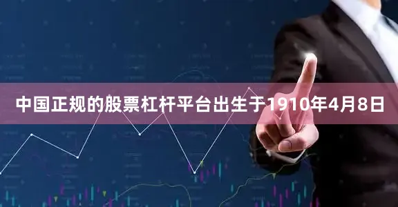 中国正规的股票杠杆平台出生于1910年4月8日