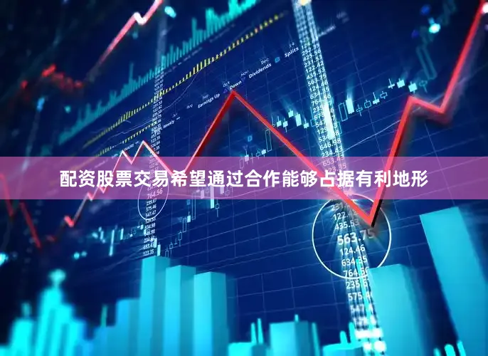 配资股票交易希望通过合作能够占据有利地形