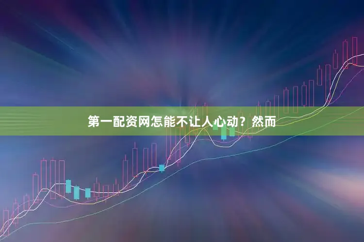 第一配资网怎能不让人心动？然而
