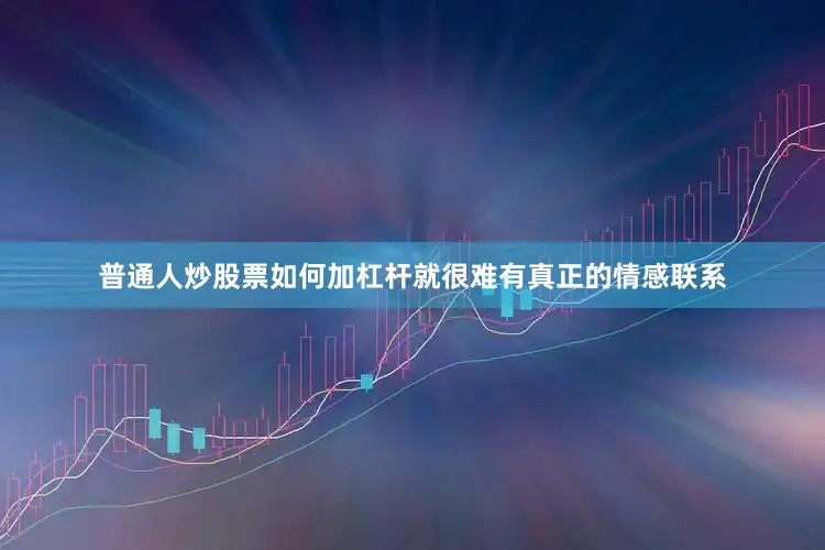 普通人炒股票如何加杠杆就很难有真正的情感联系