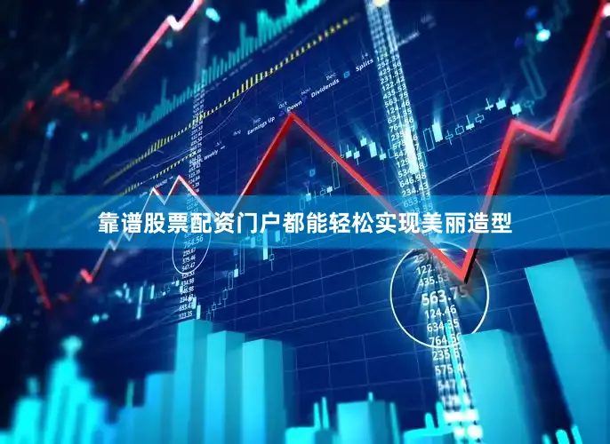 靠谱股票配资门户都能轻松实现美丽造型