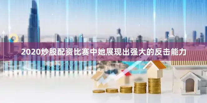 2020炒股配资比赛中她展现出强大的反击能力