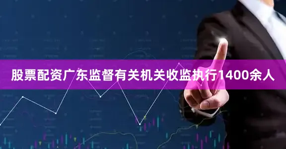 股票配资广东监督有关机关收监执行1400余人