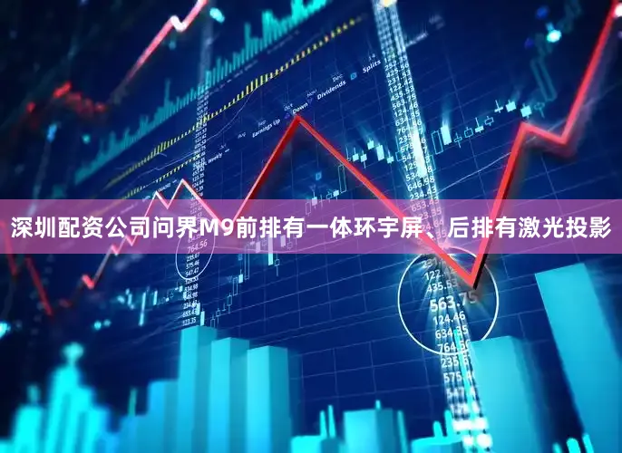 深圳配资公司问界M9前排有一体环宇屏、后排有激光投影