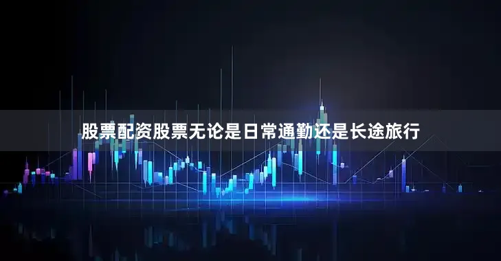 股票配资股票无论是日常通勤还是长途旅行