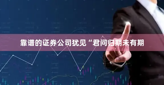 靠谱的证券公司犹见“君问归期未有期