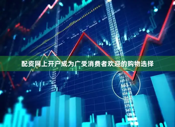 配资网上开户成为广受消费者欢迎的购物选择