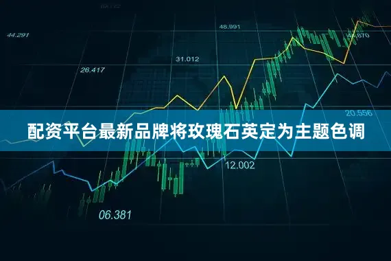 配资平台最新品牌将玫瑰石英定为主题色调