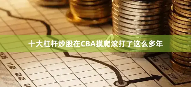 十大杠杆炒股在CBA摸爬滚打了这么多年