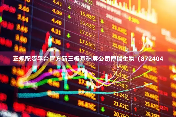 正规配资平台官方新三板基础层公司博瑞生物（872404