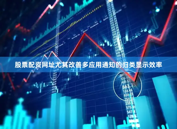 股票配资网址尤其改善多应用通知的归类显示效率