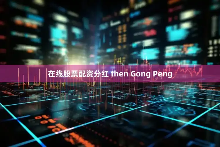 在线股票配资分红 then Gong Peng