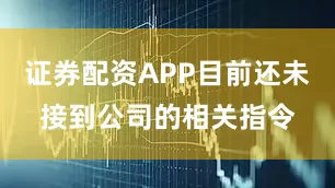 证券配资APP目前还未接到公司的相关指令