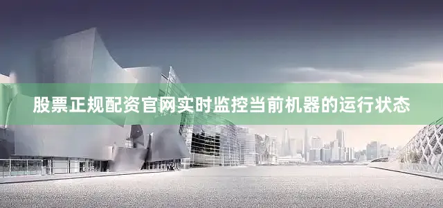 股票正规配资官网实时监控当前机器的运行状态