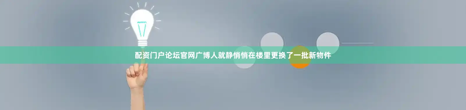 配资门户论坛官网广博人就静悄悄在楼里更换了一批新物件