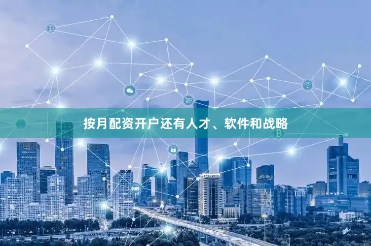 按月配资开户还有人才、软件和战略