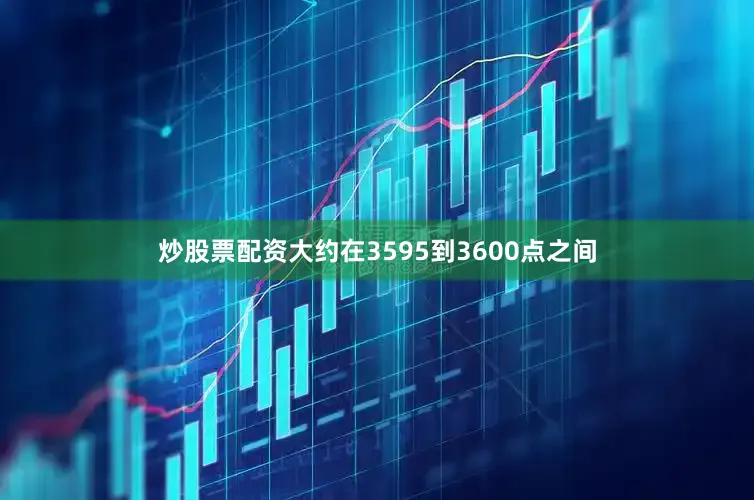 炒股票配资大约在3595到3600点之间