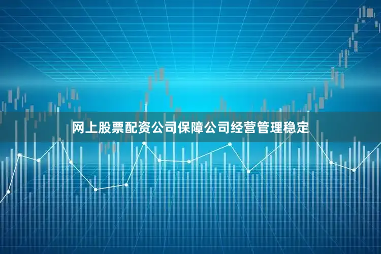 网上股票配资公司保障公司经营管理稳定