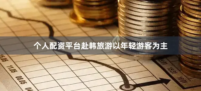 个人配资平台赴韩旅游以年轻游客为主