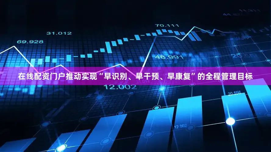 在线配资门户推动实现“早识别、早干预、早康复”的全程管理目标