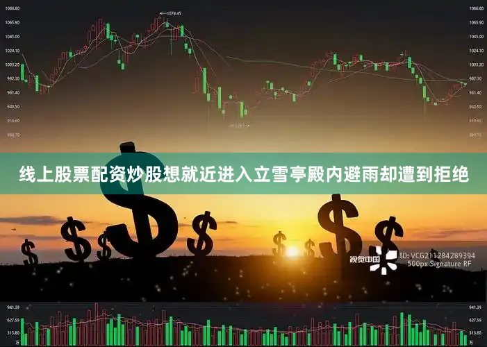 线上股票配资炒股想就近进入立雪亭殿内避雨却遭到拒绝