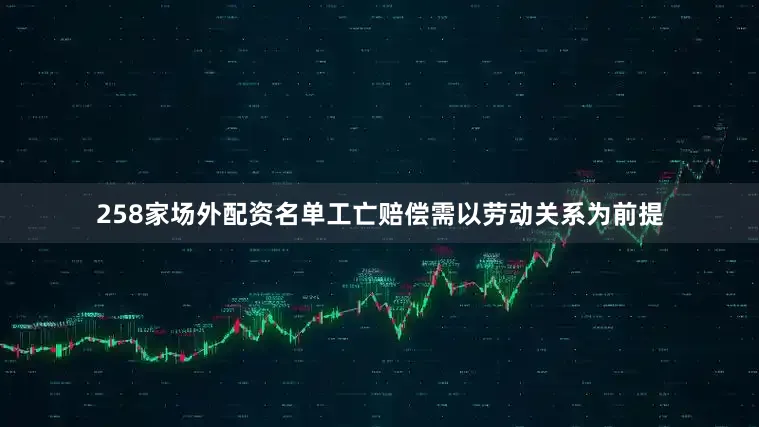 258家场外配资名单工亡赔偿需以劳动关系为前提