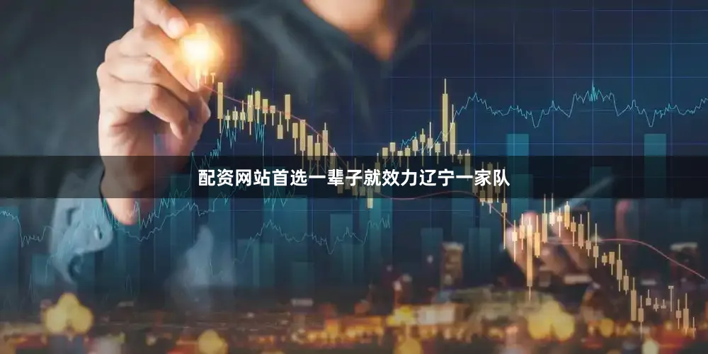 配资网站首选一辈子就效力辽宁一家队