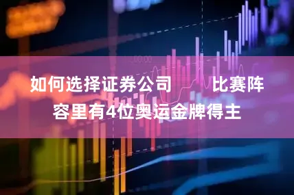 如何选择证券公司        比赛阵容里有4位奥运金牌得主
