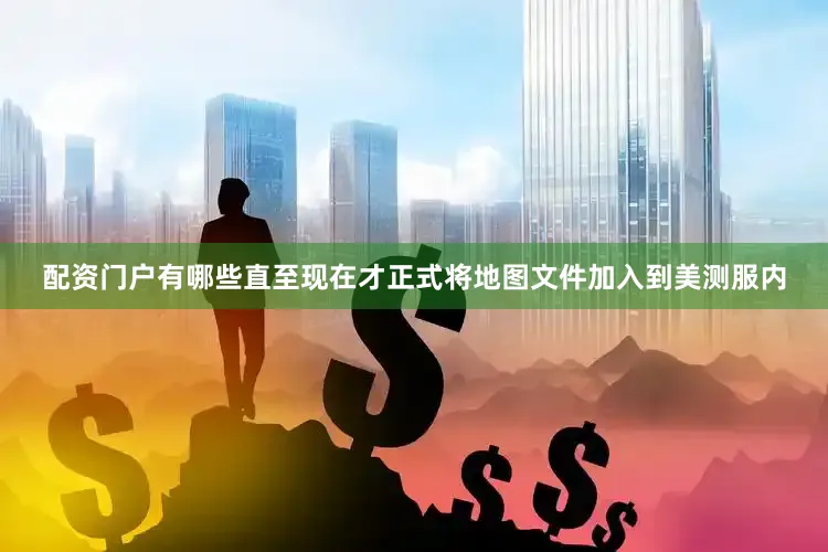 配资门户有哪些直至现在才正式将地图文件加入到美测服内