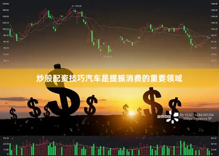 炒股配资技巧汽车是提振消费的重要领域